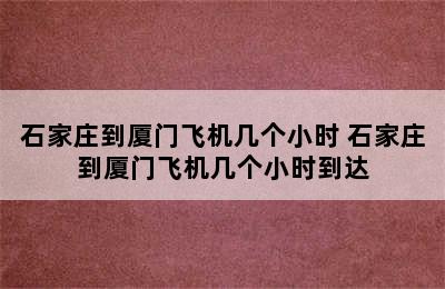 石家庄到厦门飞机几个小时 石家庄到厦门飞机几个小时到达